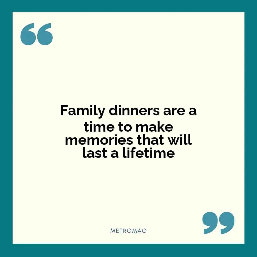 Family dinners are a time to make memories that will last a lifetime