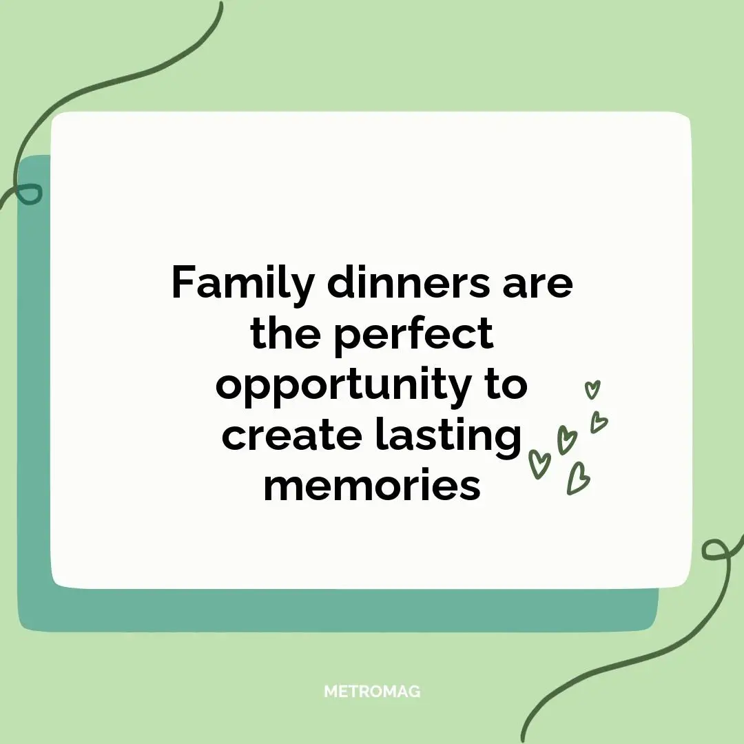 Family dinners are the perfect opportunity to create lasting memories