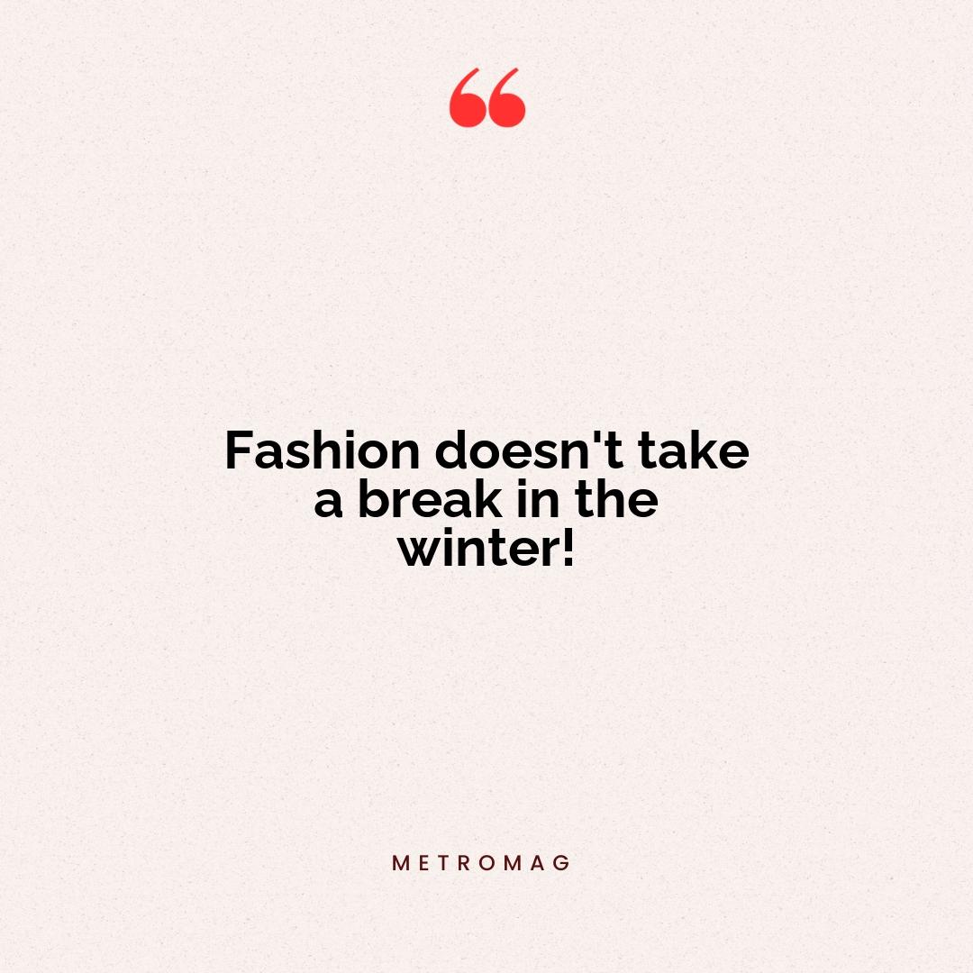 Fashion doesn't take a break in the winter!