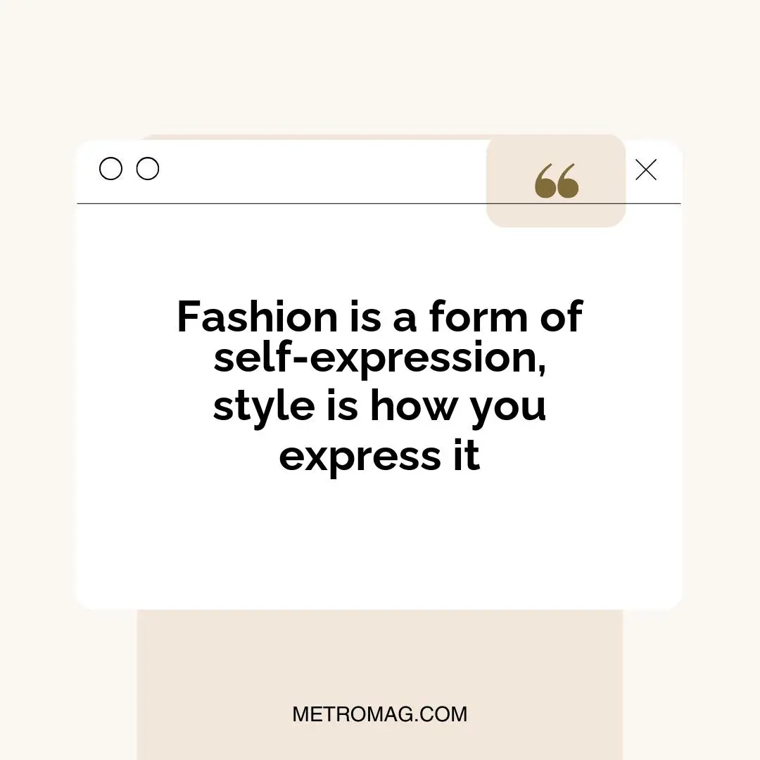Fashion is a form of self-expression, style is how you express it