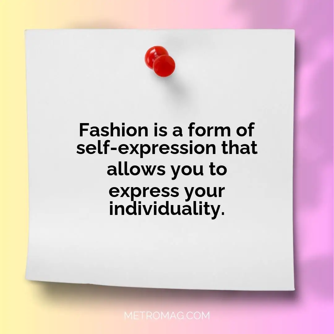 Fashion is a form of self-expression that allows you to express your individuality.