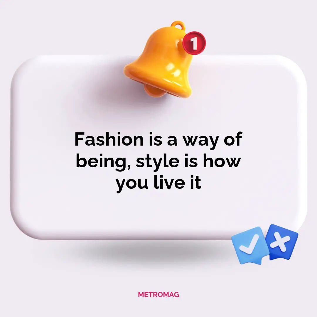 Fashion is a way of being, style is how you live it