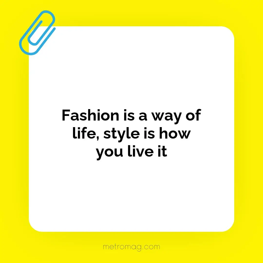 Fashion is a way of life, style is how you live it