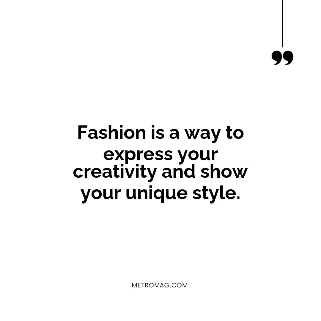 Fashion is a way to express your creativity and show your unique style.