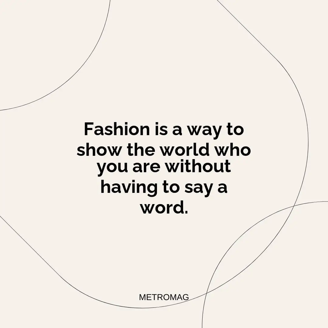 Fashion is a way to show the world who you are without having to say a word.