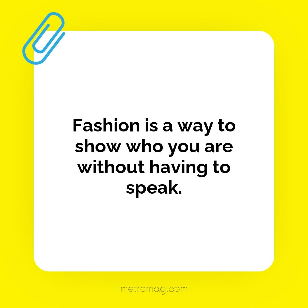Fashion is a way to show who you are without having to speak.