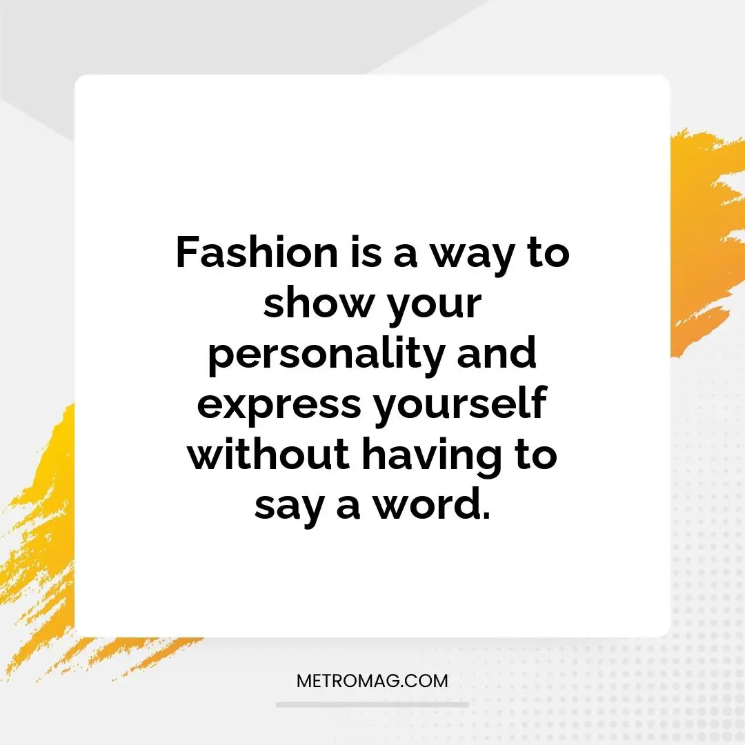 Fashion is a way to show your personality and express yourself without having to say a word.