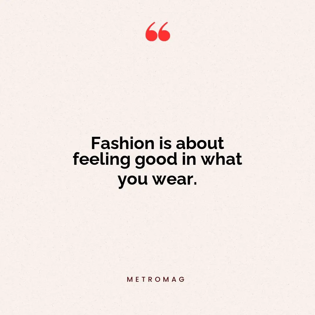 Fashion is about feeling good in what you wear.