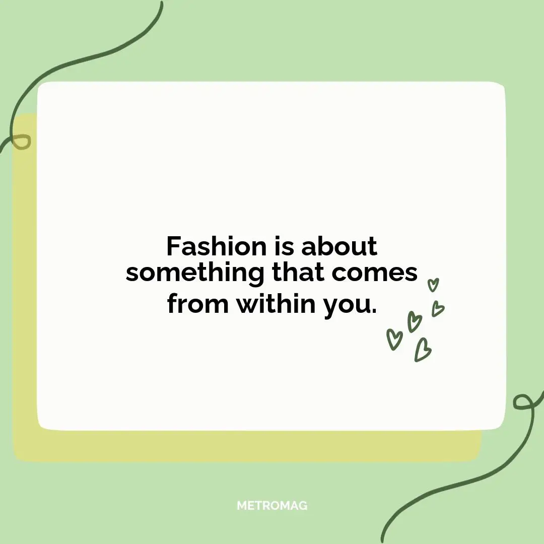 Fashion is about something that comes from within you.
