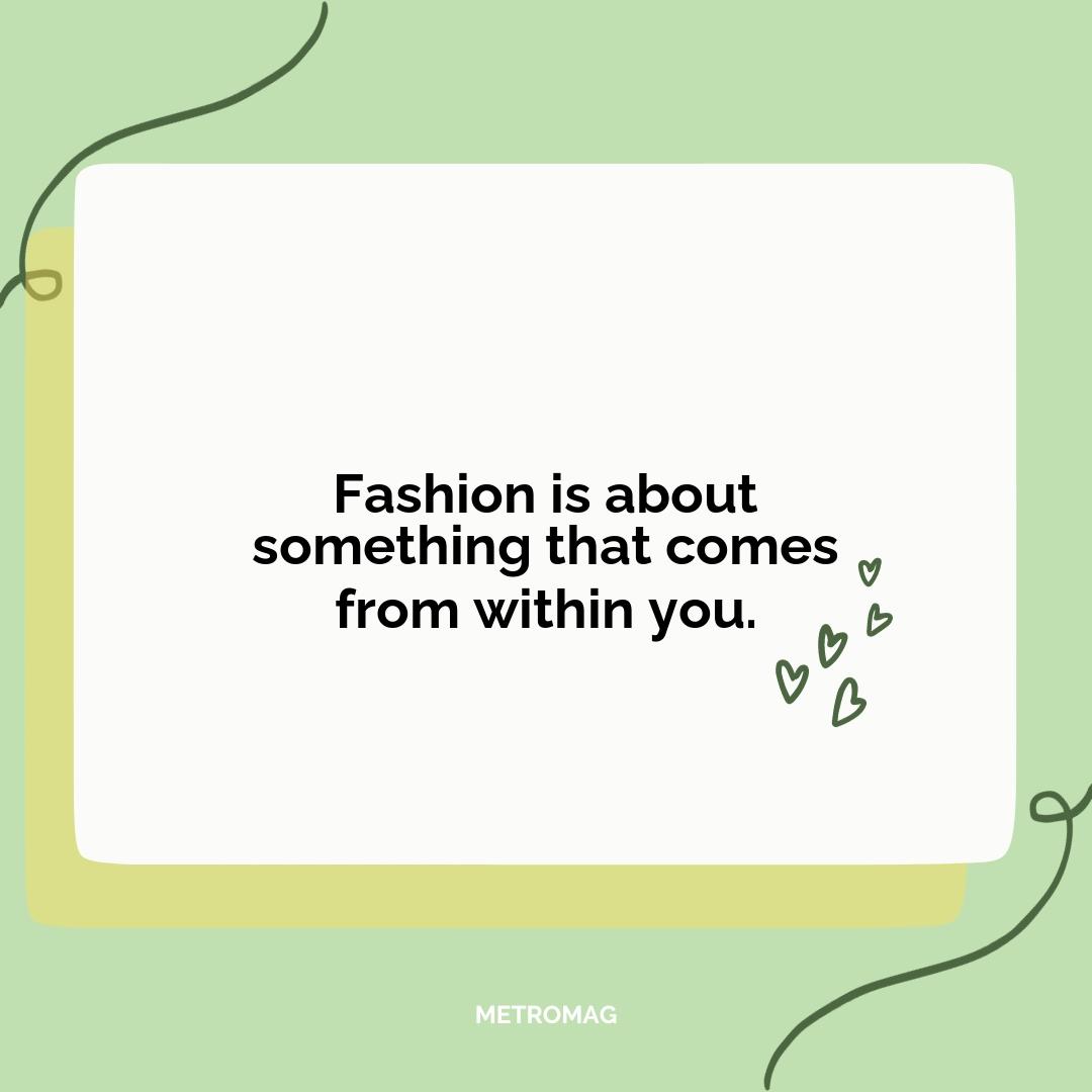 Fashion is about something that comes from within you.
