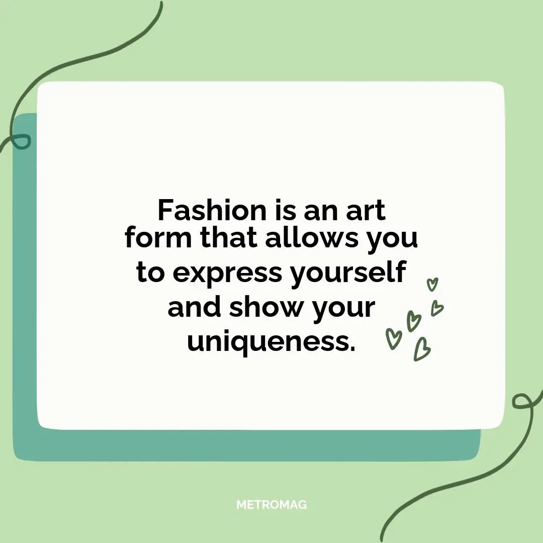 Fashion is an art form that allows you to express yourself and show your uniqueness.