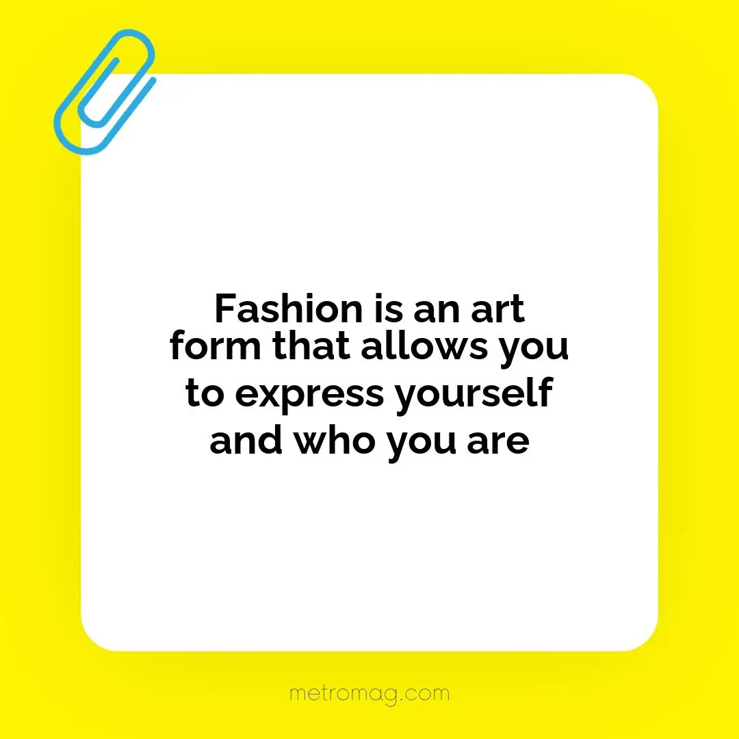 Fashion is an art form that allows you to express yourself and who you are