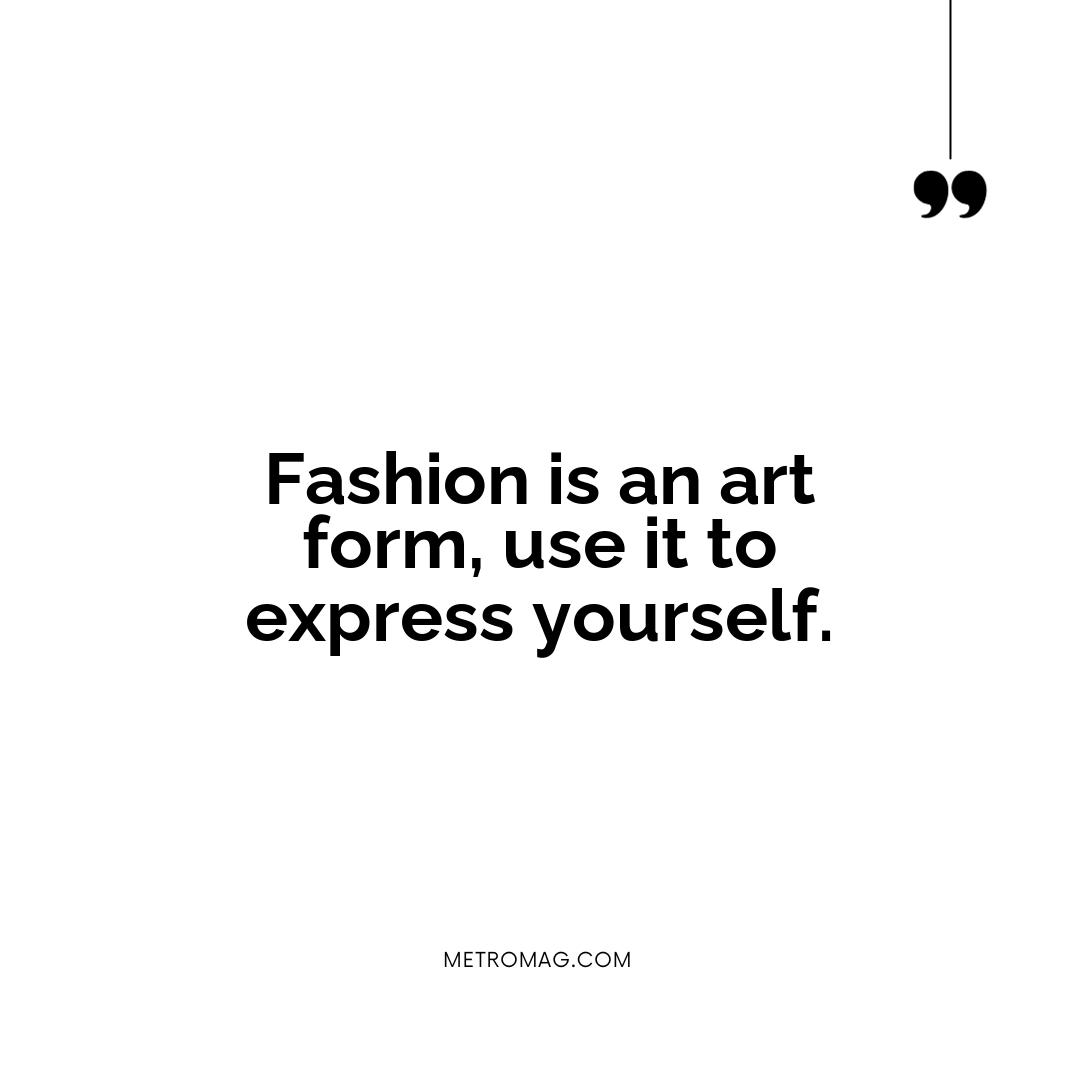 Fashion is an art form, use it to express yourself.