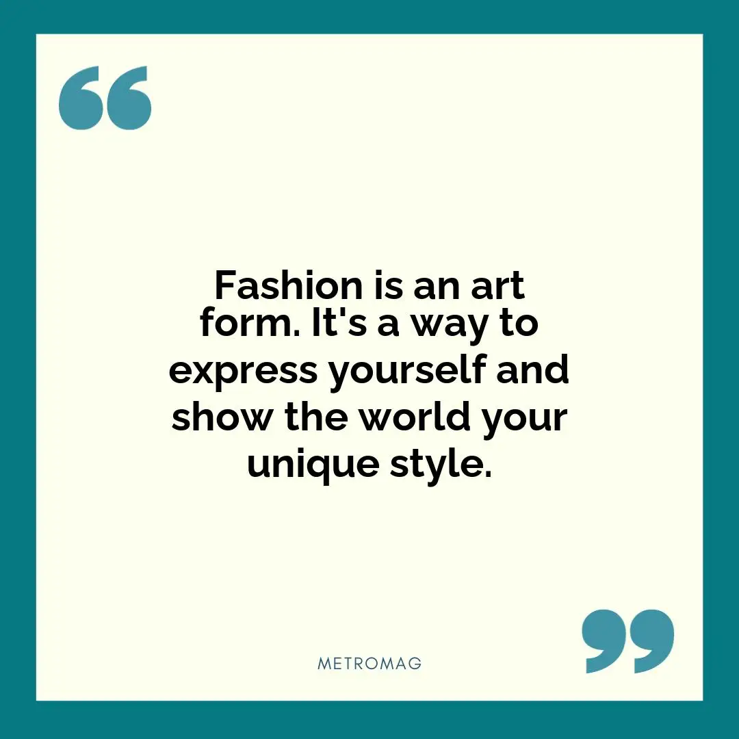 Fashion is an art form. It's a way to express yourself and show the world your unique style.