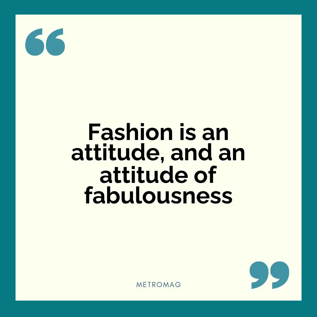 Fashion is an attitude, and an attitude of fabulousness