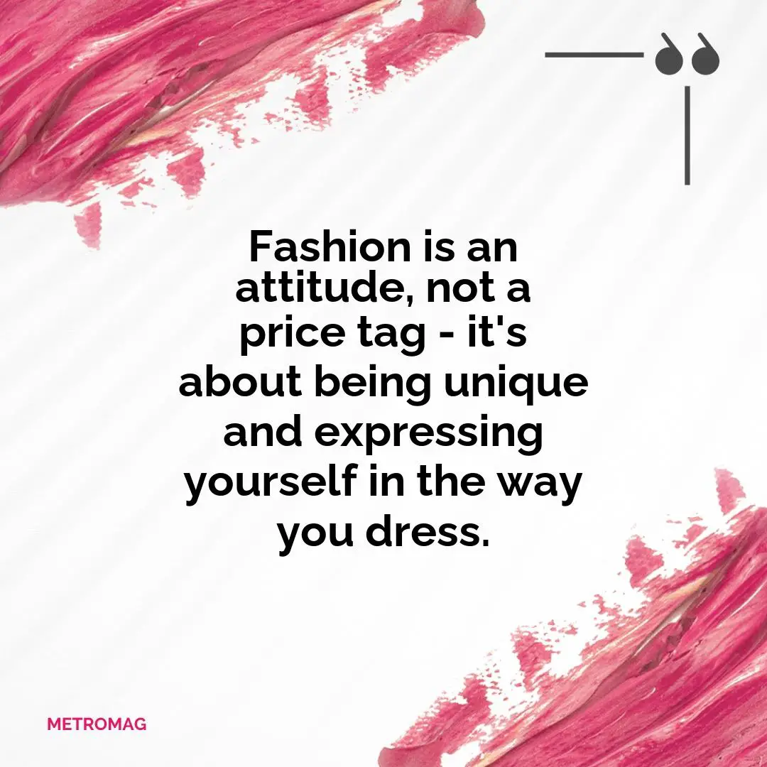 Fashion is an attitude, not a price tag - it's about being unique and expressing yourself in the way you dress.
