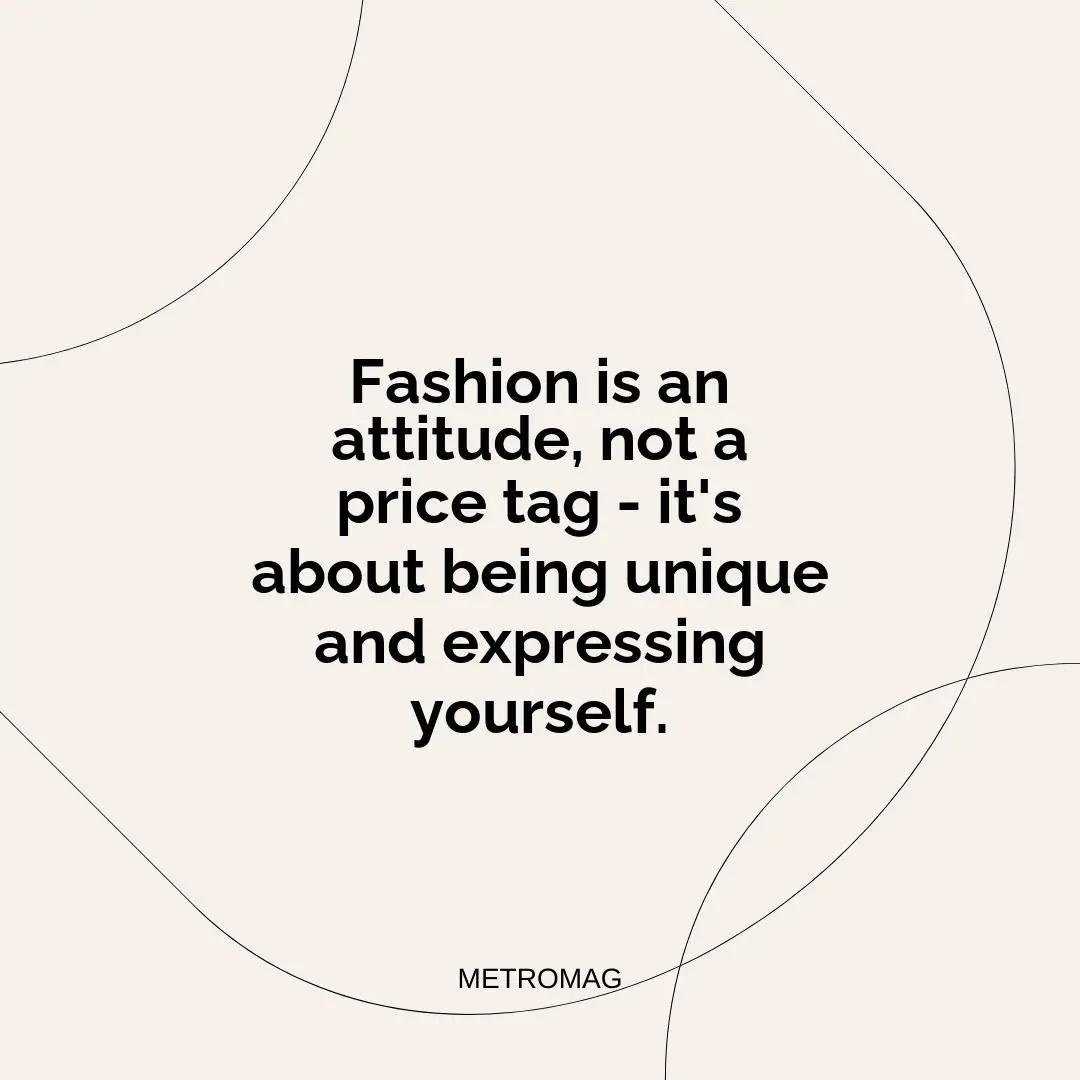 Fashion is an attitude, not a price tag - it's about being unique and expressing yourself.