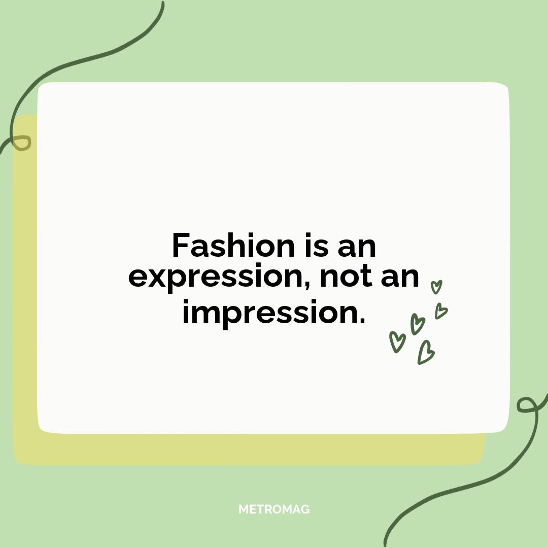 Fashion is an expression, not an impression.