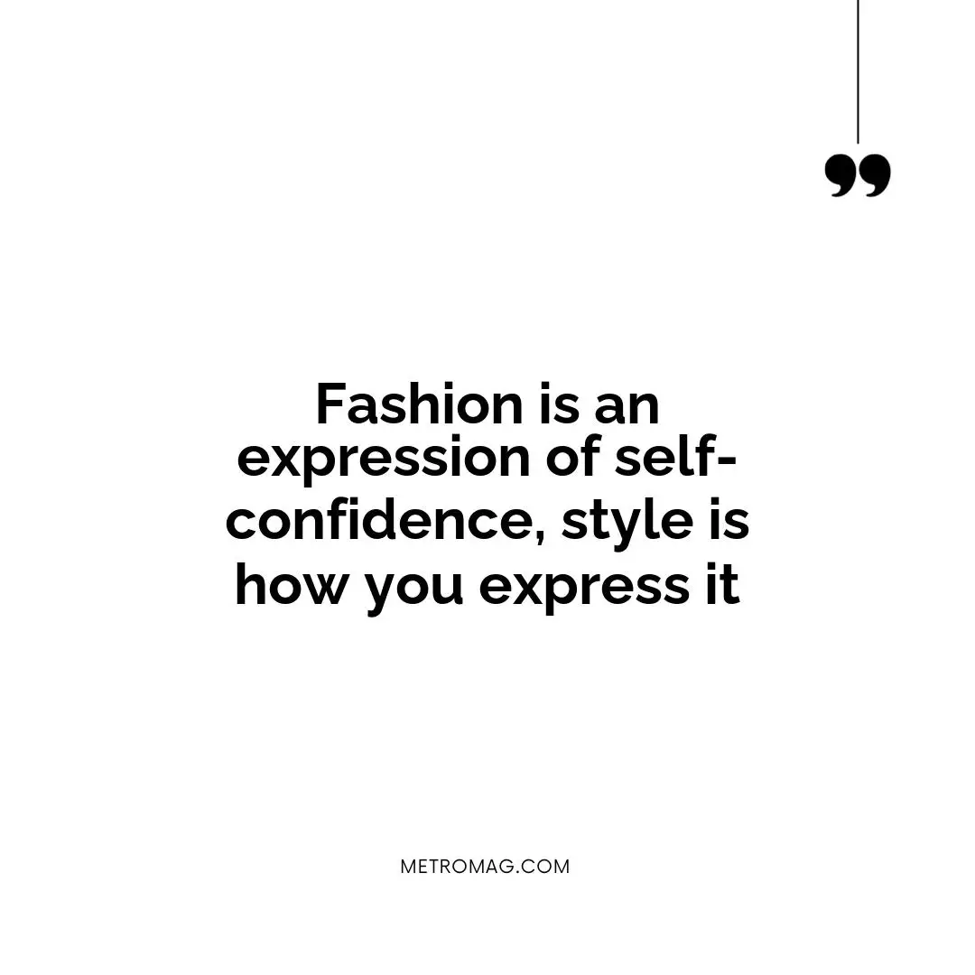 Fashion is an expression of self-confidence, style is how you express it