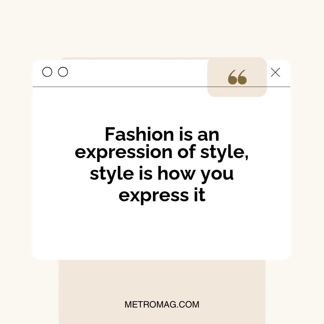Fashion is an expression of style, style is how you express it