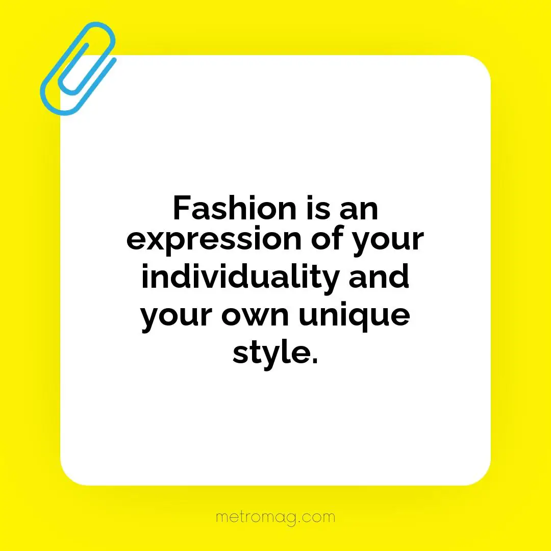 Fashion is an expression of your individuality and your own unique style.