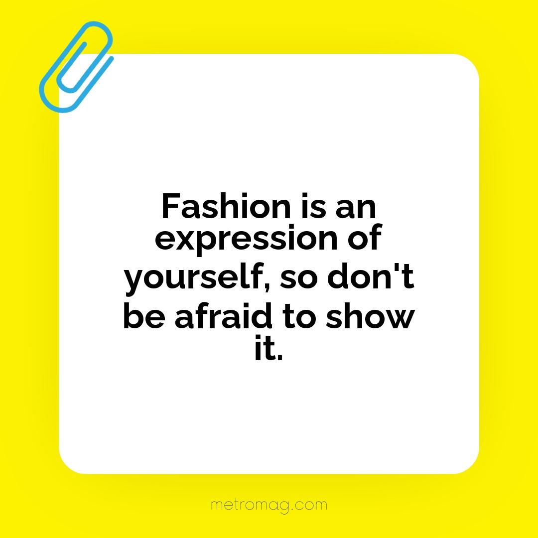 Fashion is an expression of yourself, so don't be afraid to show it.