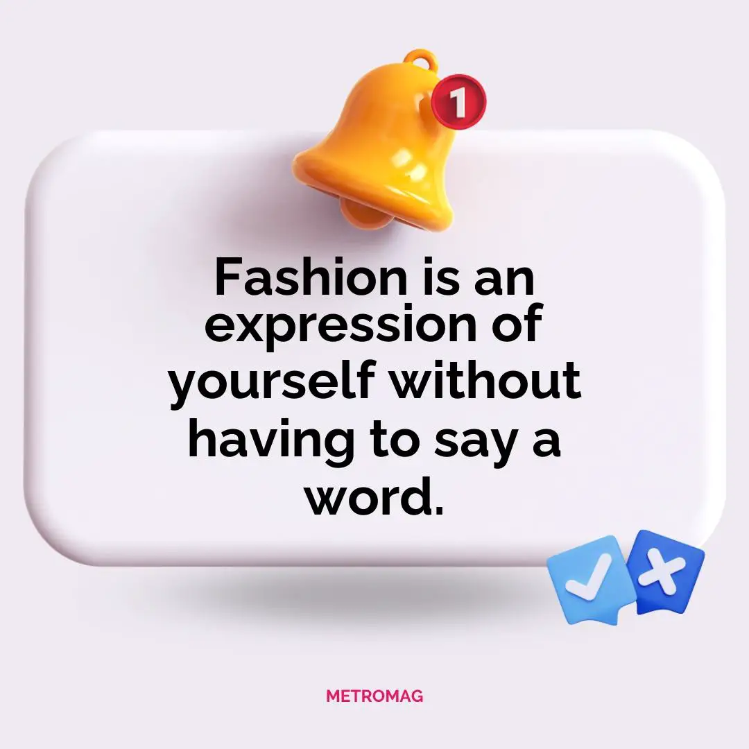 Fashion is an expression of yourself without having to say a word.
