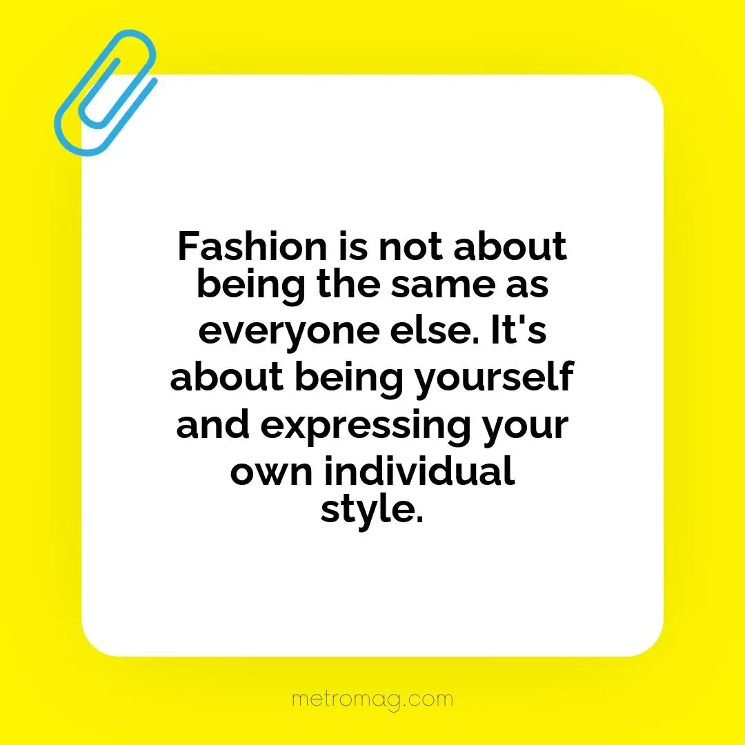 Fashion is not about being the same as everyone else. It's about being yourself and expressing your own individual style.