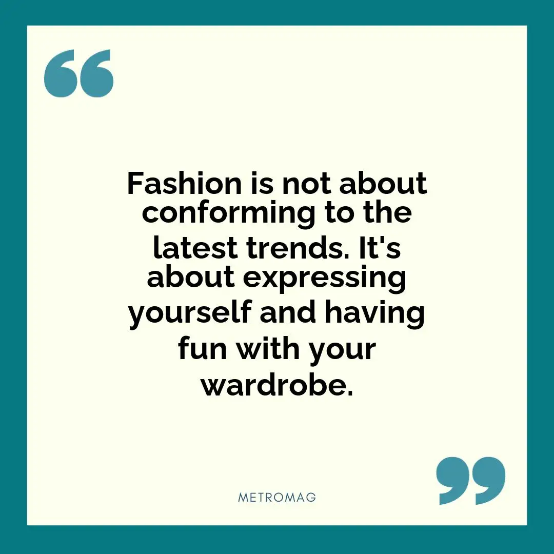 Fashion is not about conforming to the latest trends. It's about expressing yourself and having fun with your wardrobe.