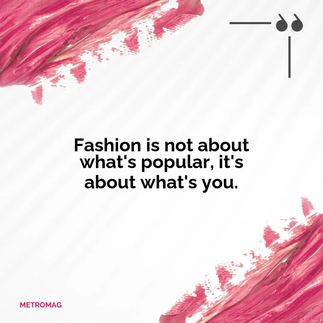Fashion is not about what's popular, it's about what's you.