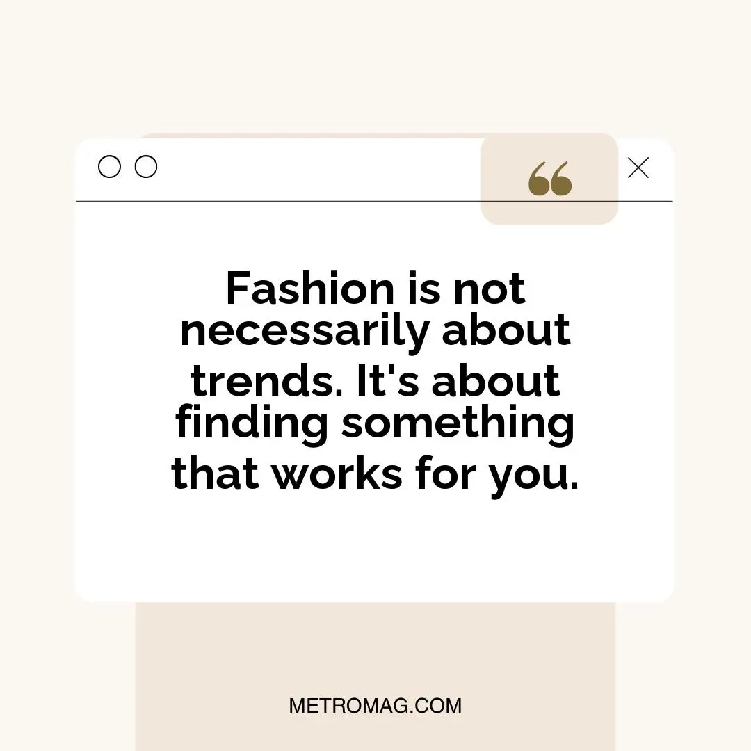 Fashion is not necessarily about trends. It's about finding something that works for you.