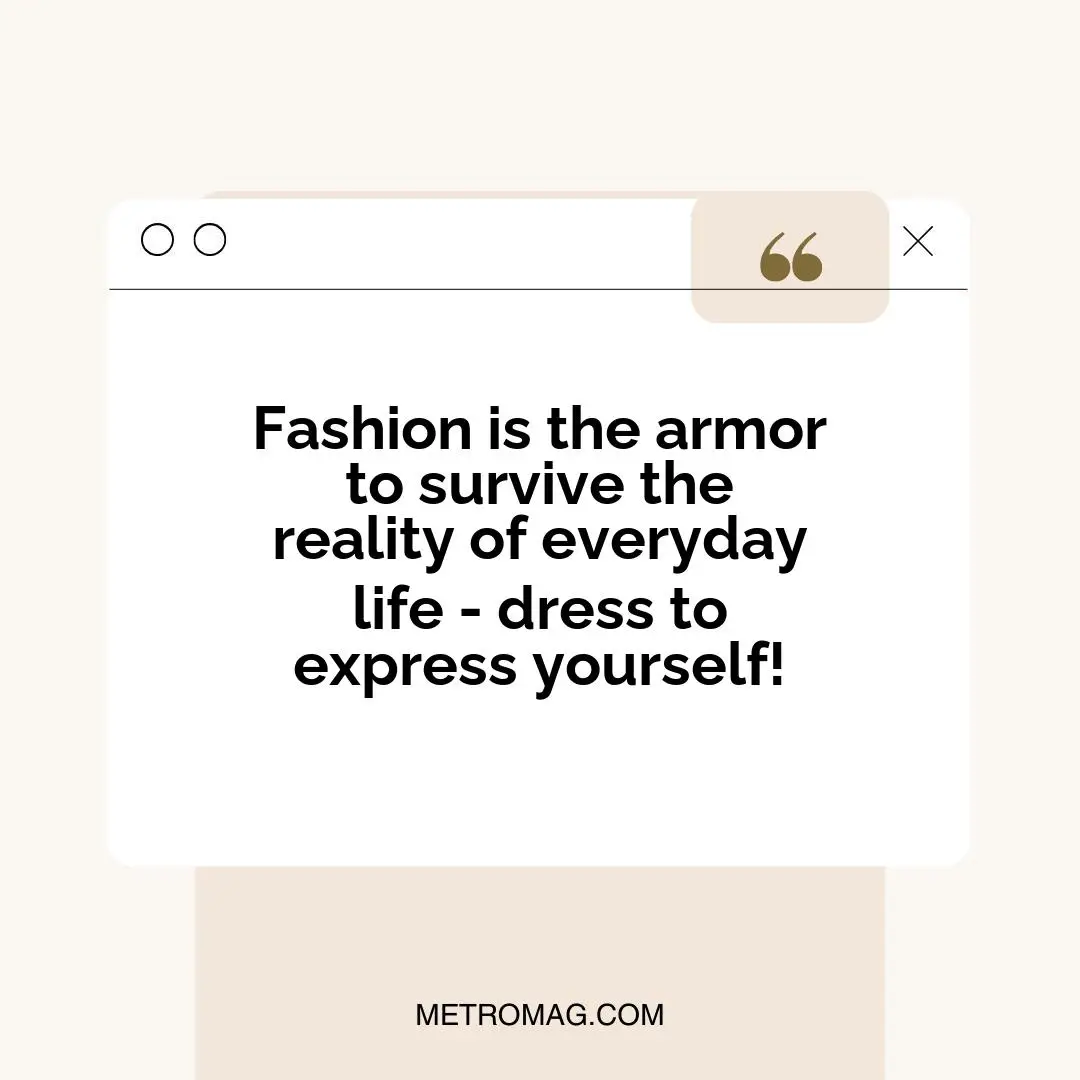 Fashion is the armor to survive the reality of everyday life - dress to express yourself!
