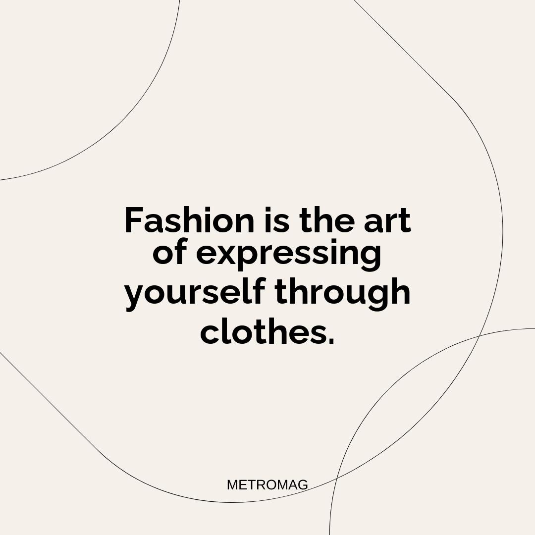 Fashion is the art of expressing yourself through clothes.