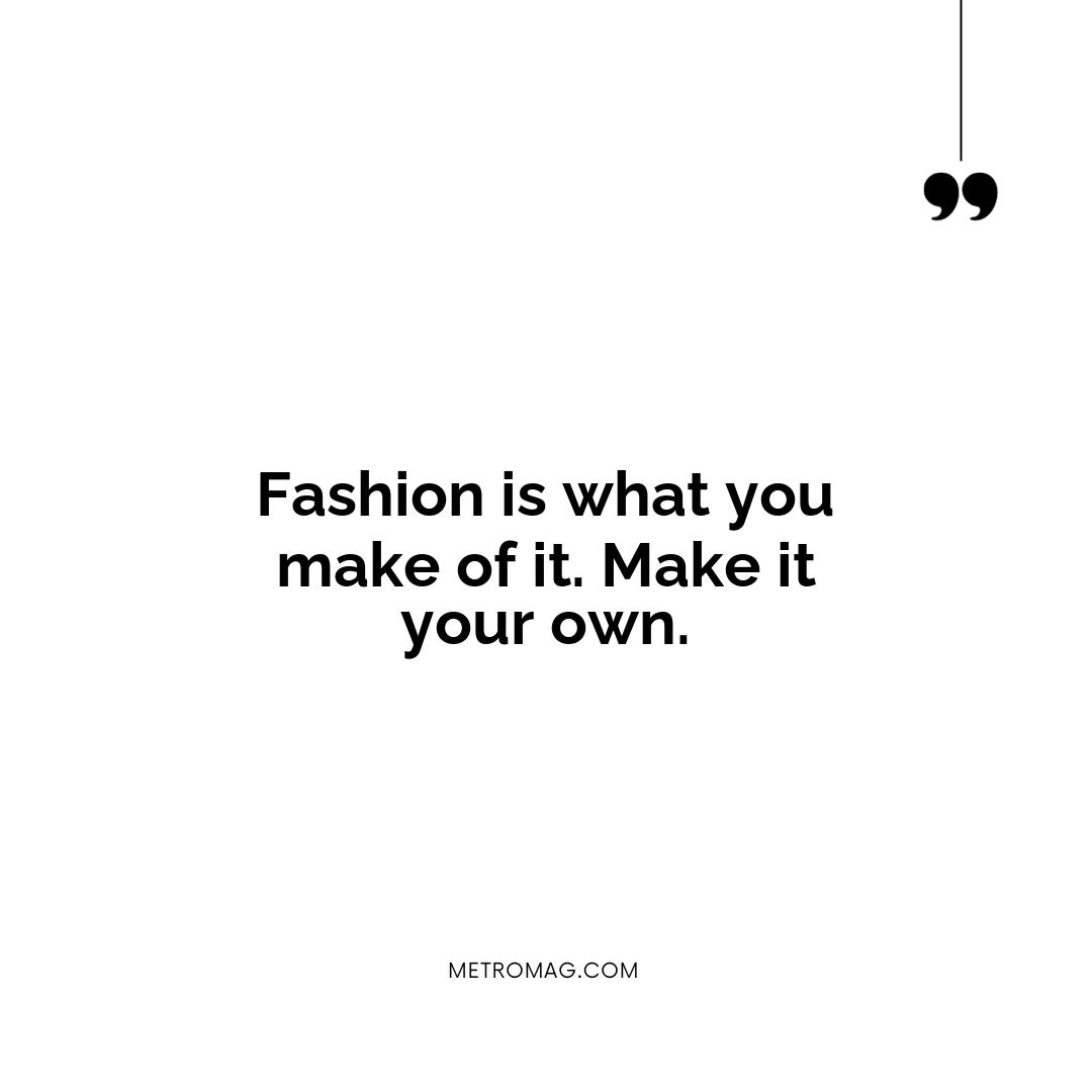Fashion is what you make of it. Make it your own.