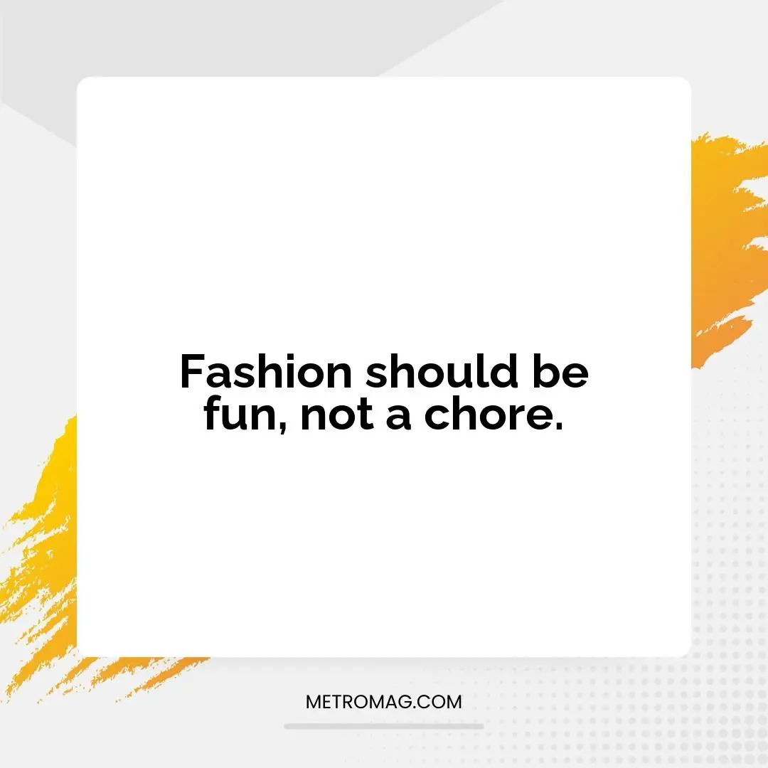 Fashion should be fun, not a chore.