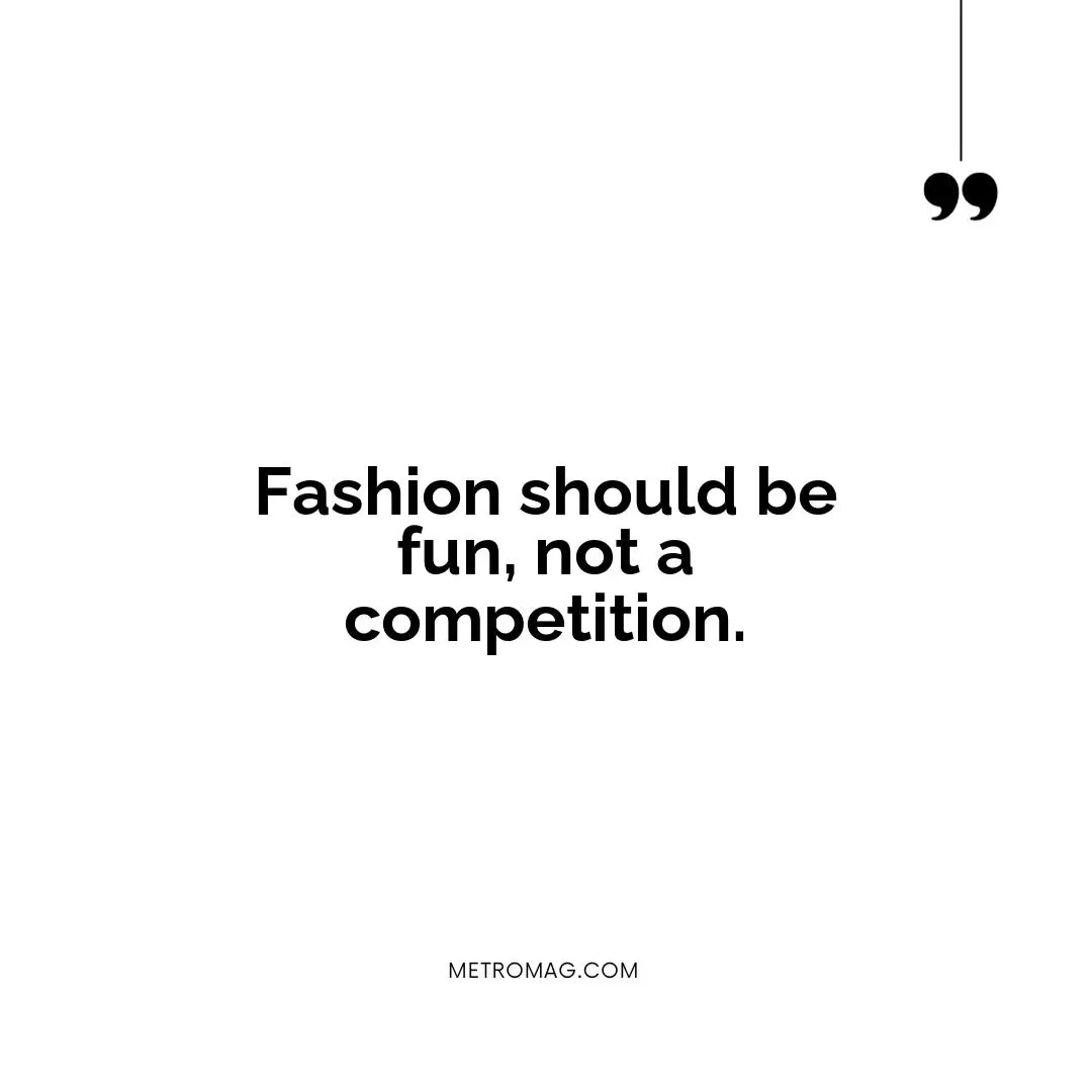 Fashion should be fun, not a competition.