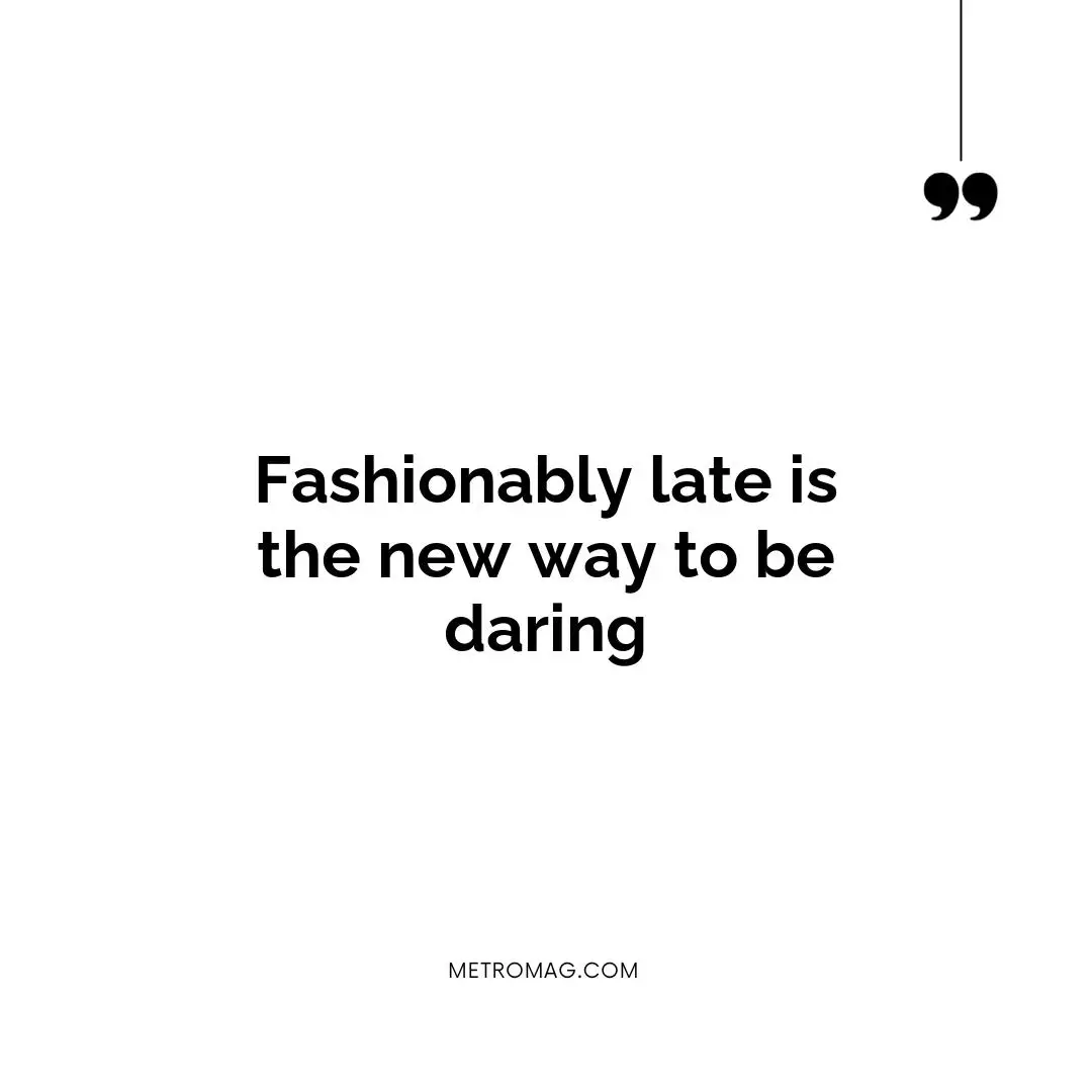 Fashionably late is the new way to be daring