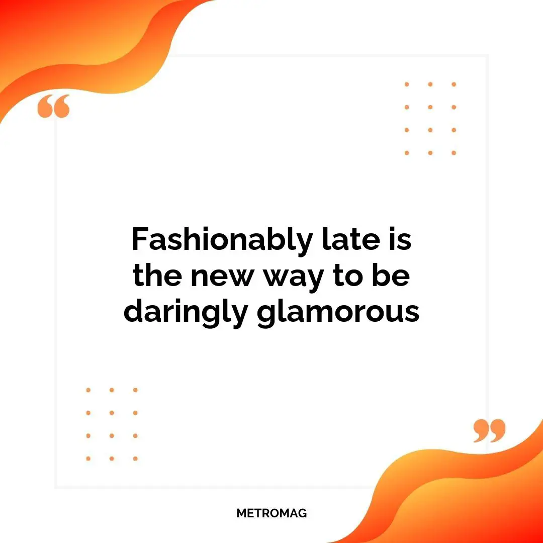 Fashionably late is the new way to be daringly glamorous