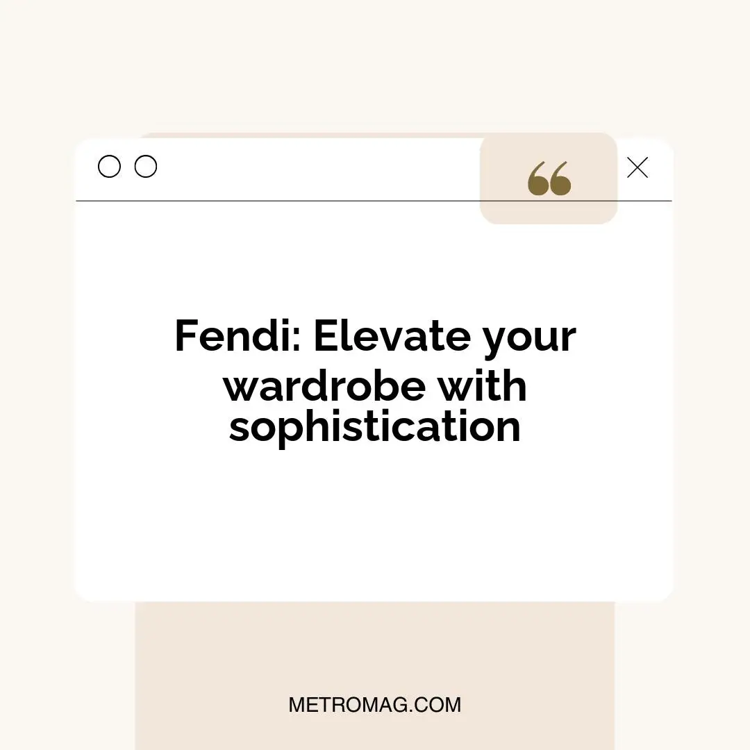 Fendi: Elevate your wardrobe with sophistication
