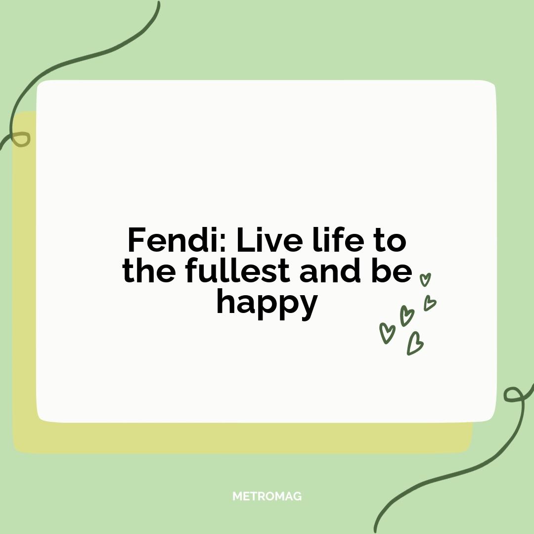 Fendi: Live life to the fullest and be happy