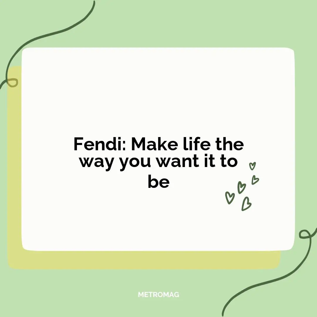 Fendi: Make life the way you want it to be