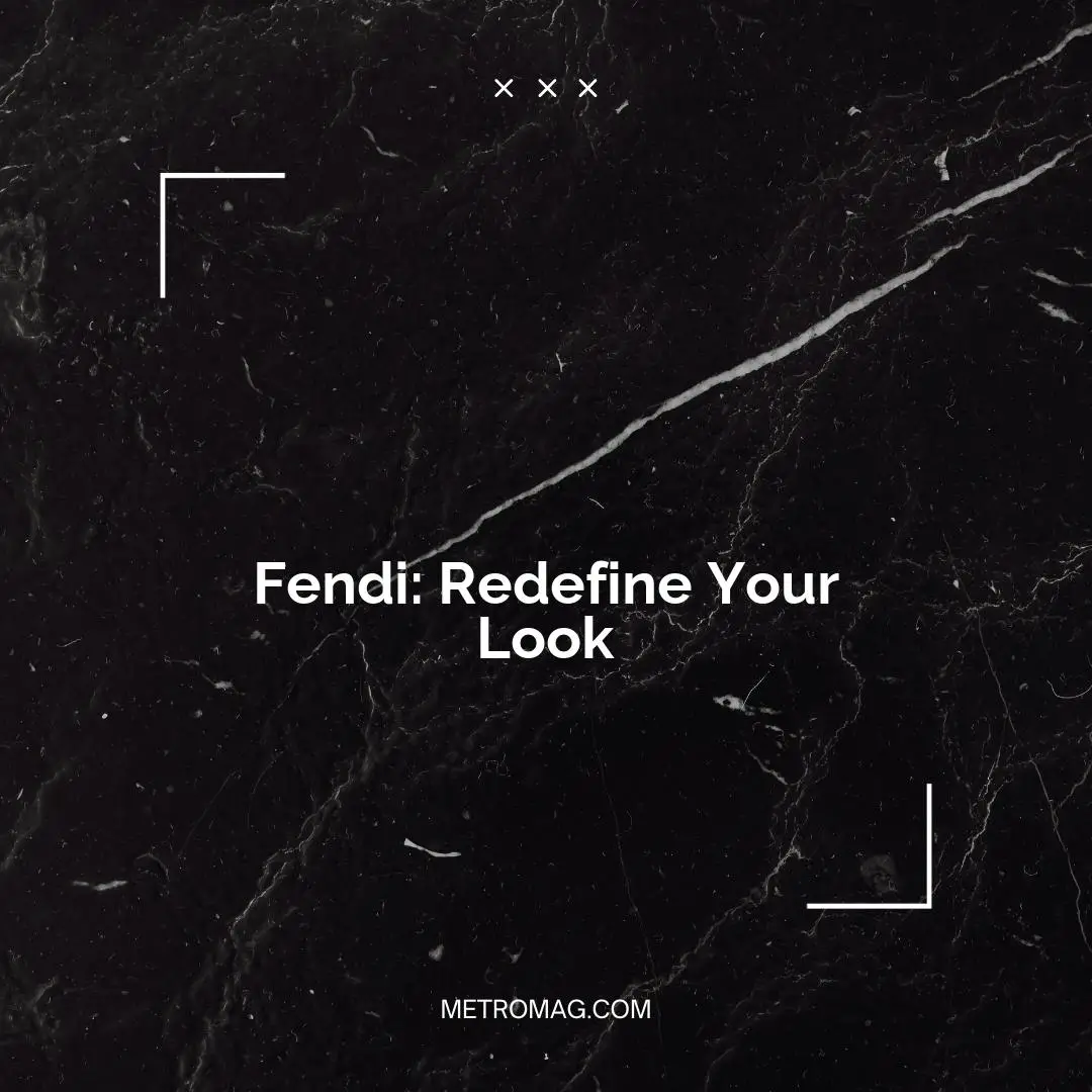 Fendi: Redefine Your Look