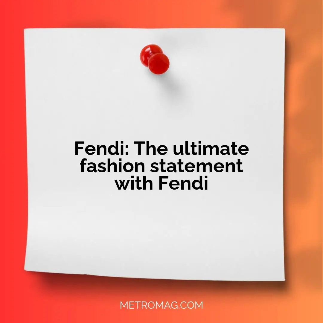 Fendi: The ultimate fashion statement with Fendi