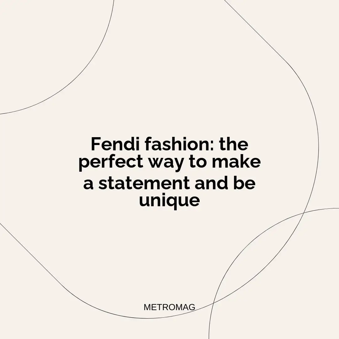 Fendi fashion: the perfect way to make a statement and be unique