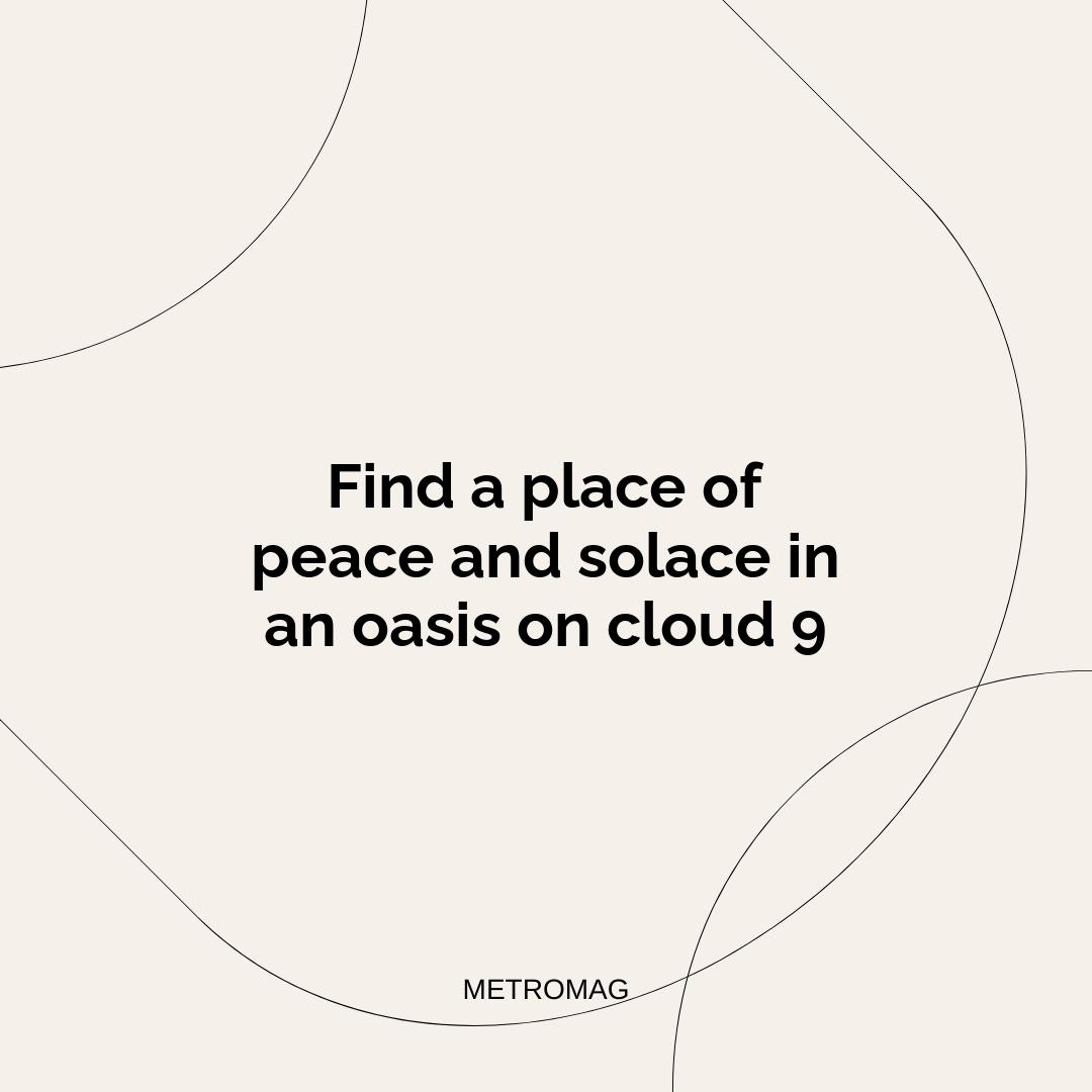 Find a place of peace and solace in an oasis on cloud 9