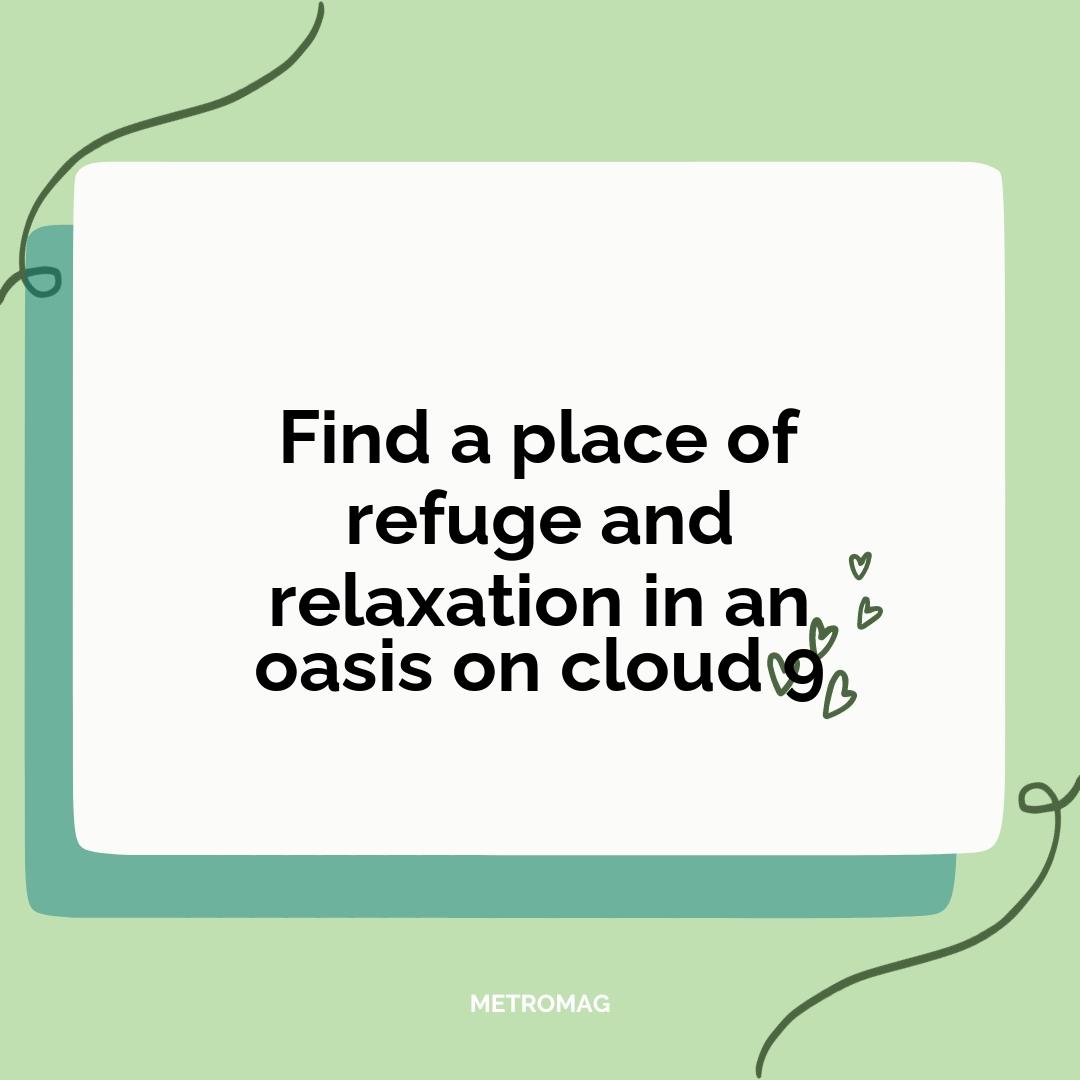 Find a place of refuge and relaxation in an oasis on cloud 9