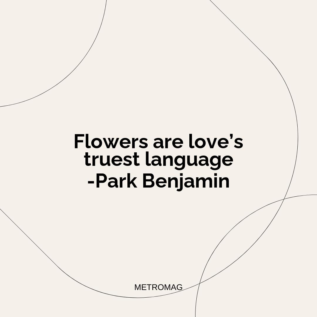 Flowers are love’s truest language -Park Benjamin