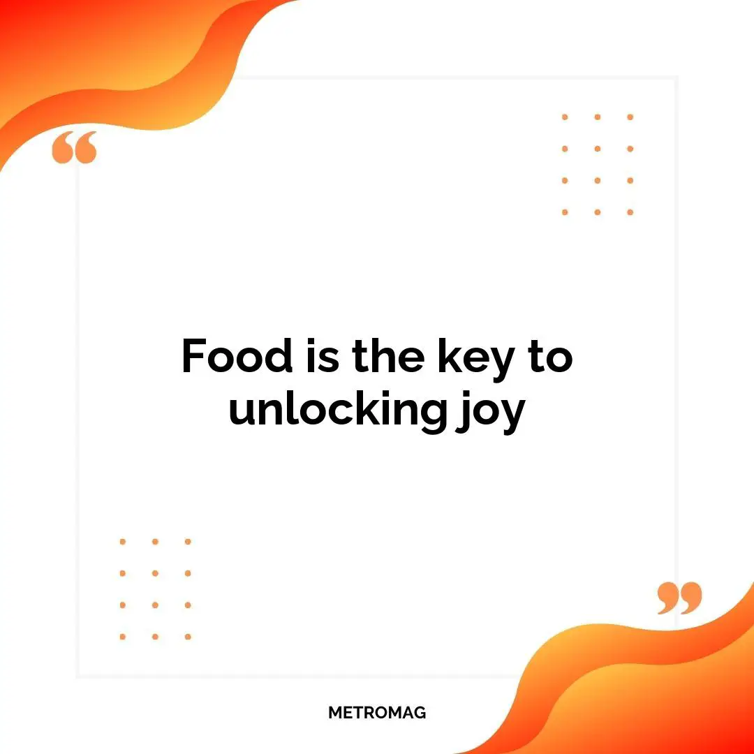 Food is the key to unlocking joy