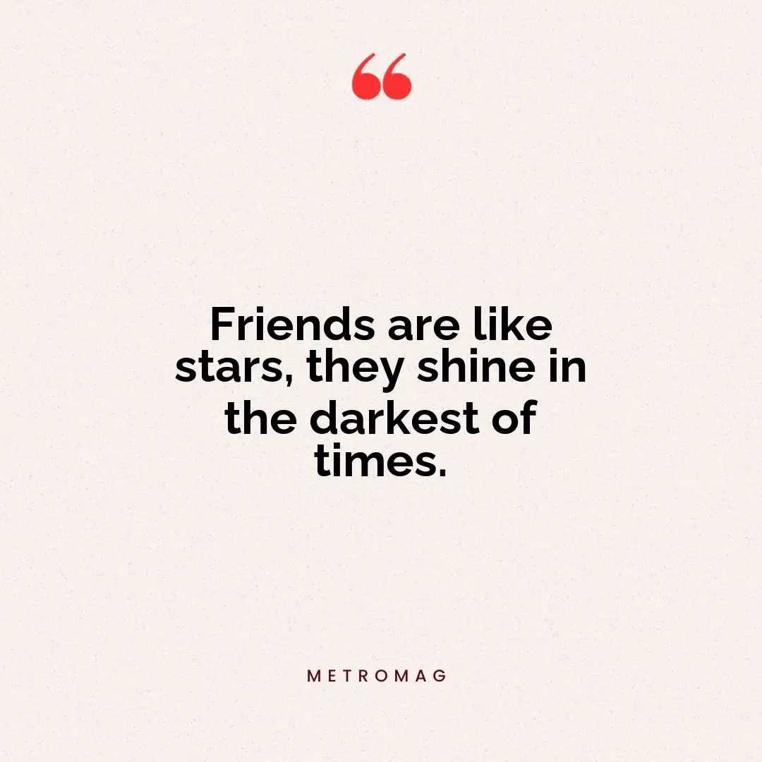 Friends are like stars, they shine in the darkest of times.