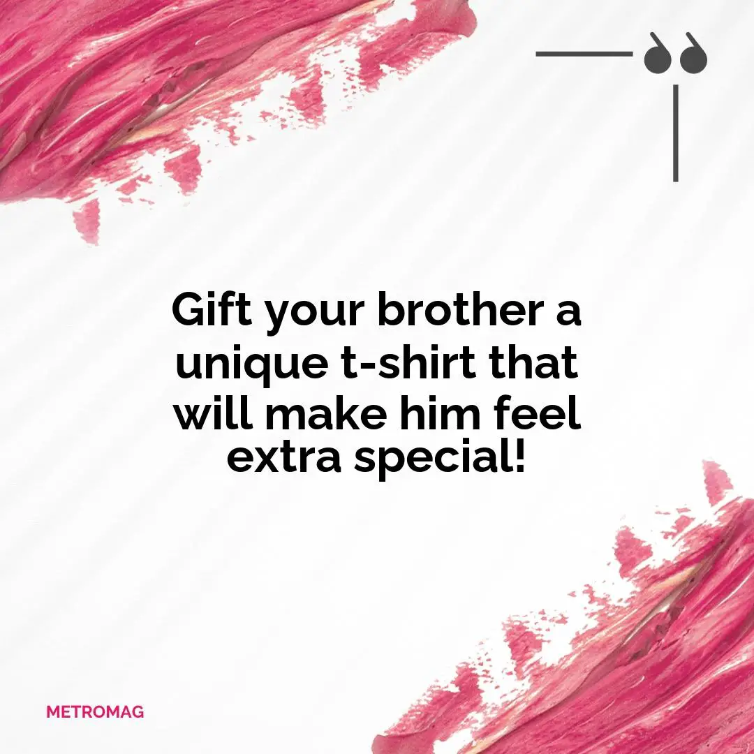 Gift your brother a unique t-shirt that will make him feel extra special!